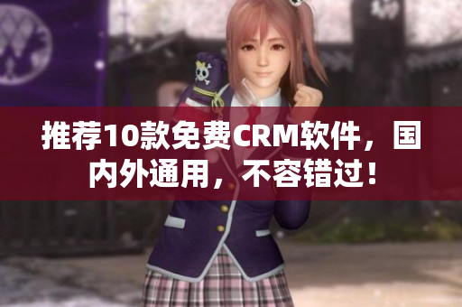 推荐10款免费CRM软件，国内外通用，不容错过！