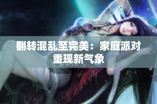 翻转混乱至完美：家庭派对重现新气象