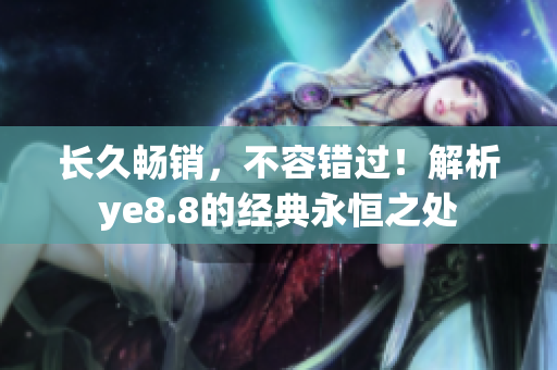 长久畅销，不容错过！解析ye8.8的经典永恒之处