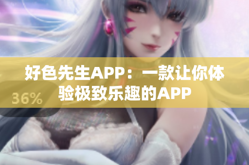 好色先生APP：一款让你体验极致乐趣的APP