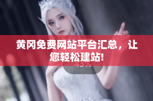黄冈免费网站平台汇总，让您轻松建站!