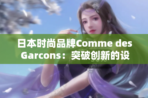 日本时尚品牌Comme des Garcons：突破创新的设计