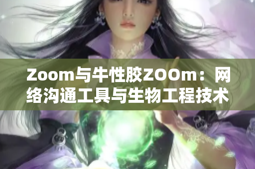 Zoom与牛性胶ZOOm：网络沟通工具与生物工程技术的碰撞
