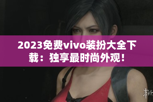 2023免费vivo装扮大全下载：独享最时尚外观！