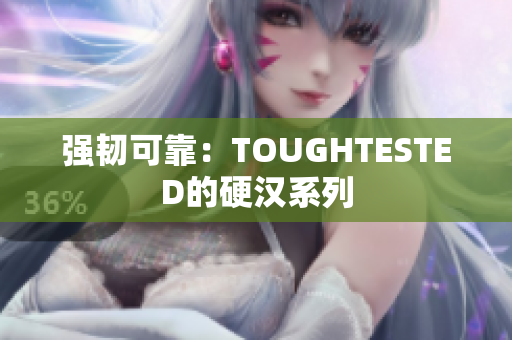 强韧可靠：TOUGHTESTED的硬汉系列