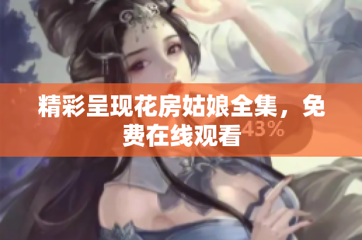 精彩呈现花房姑娘全集，免费在线观看
