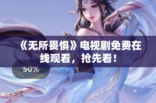 《无所畏惧》电视剧免费在线观看，抢先看！