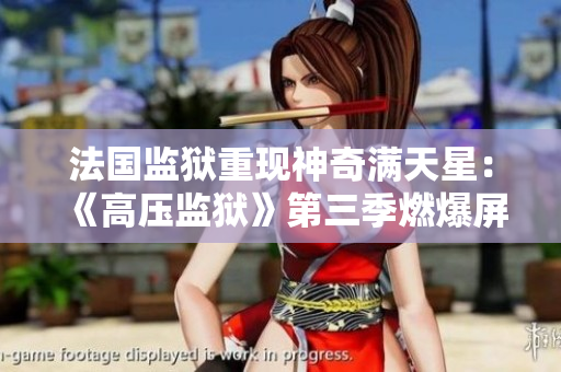 法国监狱重现神奇满天星：《高压监狱》第三季燃爆屏幕
