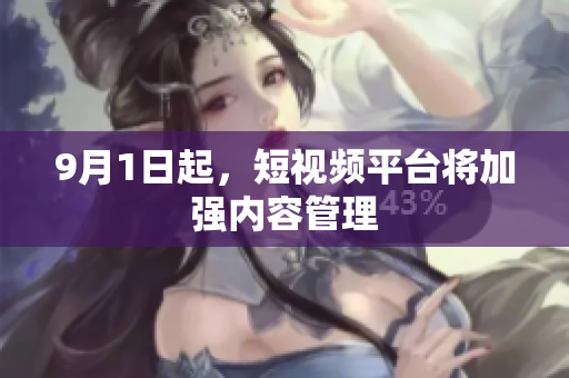 9月1日起，短视频平台将加强内容管理