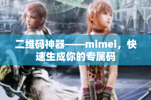 二维码神器——mimei，快速生成你的专属码