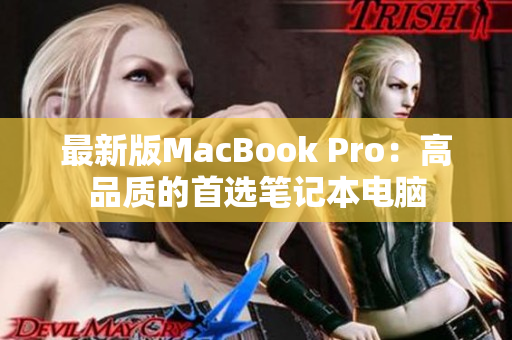 最新版MacBook Pro：高品质的首选笔记本电脑