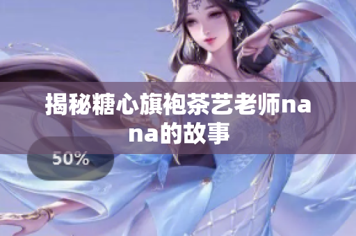 揭秘糖心旗袍茶艺老师nana的故事