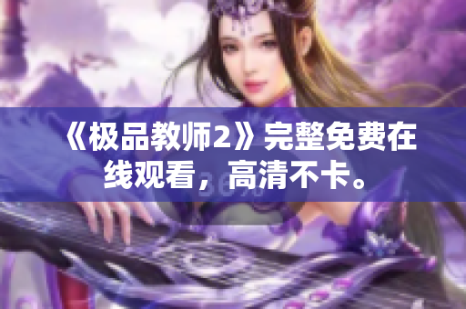 《极品教师2》完整免费在线观看，高清不卡。