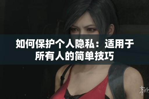 如何保护个人隐私：适用于所有人的简单技巧