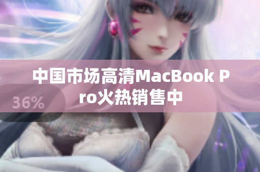 中国市场高清MacBook Pro火热销售中