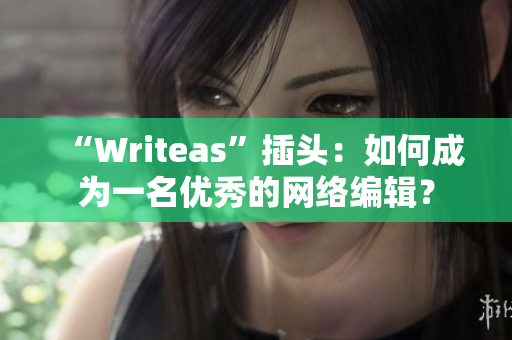 “Writeas”插头：如何成为一名优秀的网络编辑？