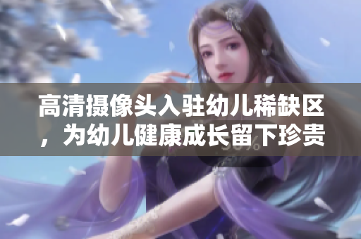 高清摄像头入驻幼儿稀缺区，为幼儿健康成长留下珍贵记录