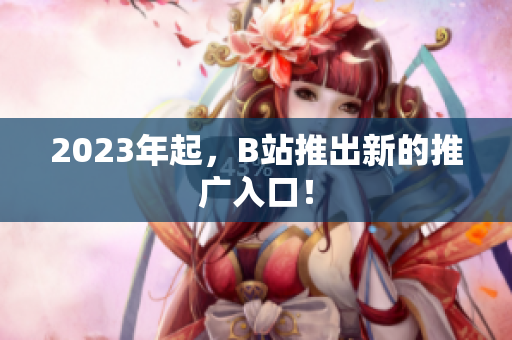 2023年起，B站推出新的推广入口！