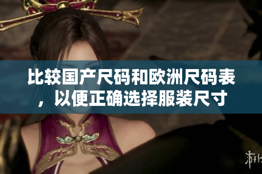 比较国产尺码和欧洲尺码表，以便正确选择服装尺寸