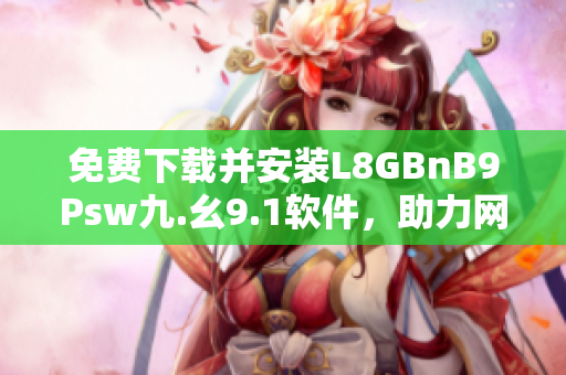 免费下载并安装L8GBnB9Psw九.幺9.1软件，助力网络体验