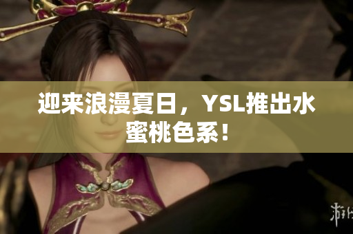 迎来浪漫夏日，YSL推出水蜜桃色系！