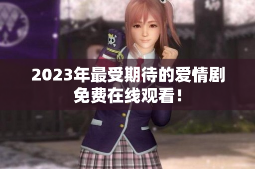 2023年最受期待的爱情剧免费在线观看！