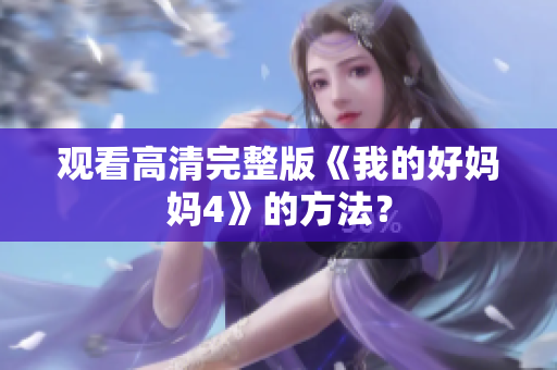 观看高清完整版《我的好妈妈4》的方法？