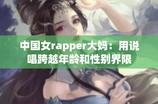 中国女rapper大妈：用说唱跨越年龄和性别界限