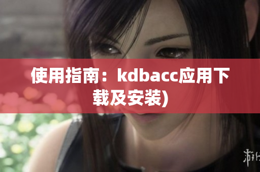 使用指南：kdbacc应用下载及安装)