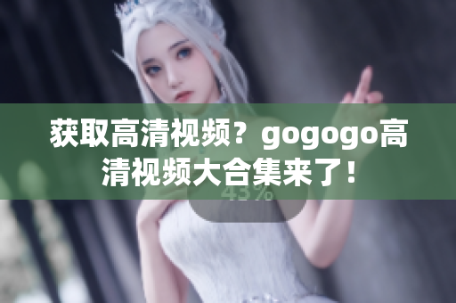 获取高清视频？gogogo高清视频大合集来了！