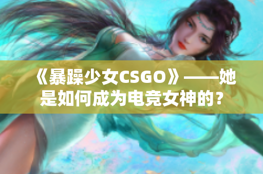 《暴躁少女CSGO》——她是如何成为电竞女神的？