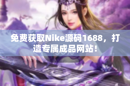 免费获取Nike源码1688，打造专属成品网站！