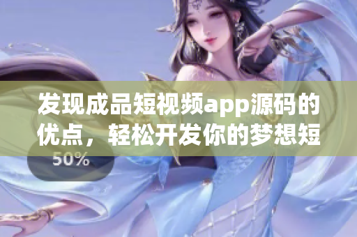 发现成品短视频app源码的优点，轻松开发你的梦想短视频应用