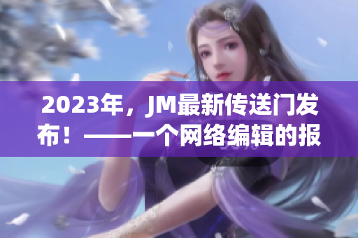 2023年，JM最新传送门发布！——一个网络编辑的报道
