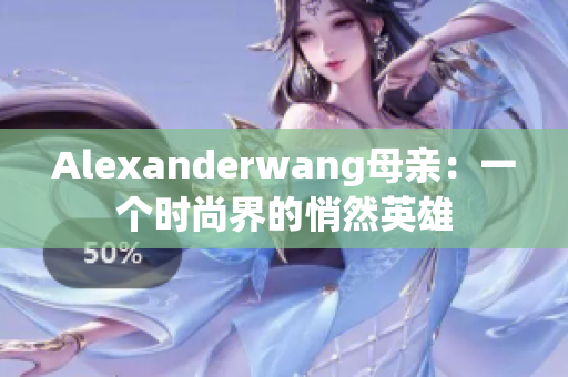 Alexanderwang母亲：一个时尚界的悄然英雄