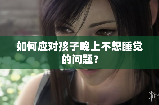 如何应对孩子晚上不想睡觉的问题？