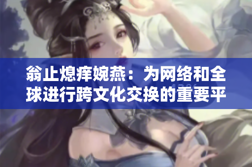 翁止熄痒婉燕：为网络和全球进行跨文化交换的重要平台