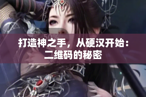 打造神之手，从硬汉开始：二维码的秘密