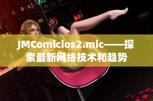 JMComicios2.mic——探索最新网络技术和趋势