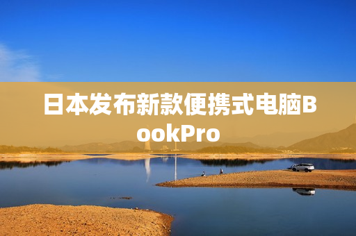 日本发布新款便携式电脑BookPro