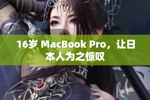 16岁 MacBook Pro，让日本人为之惊叹