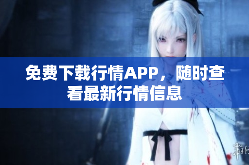 免费下载行情APP，随时查看最新行情信息