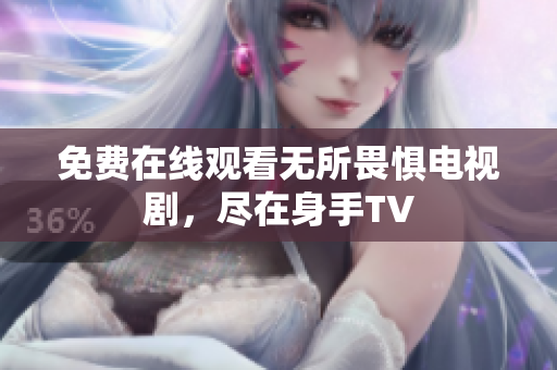 免费在线观看无所畏惧电视剧，尽在身手TV