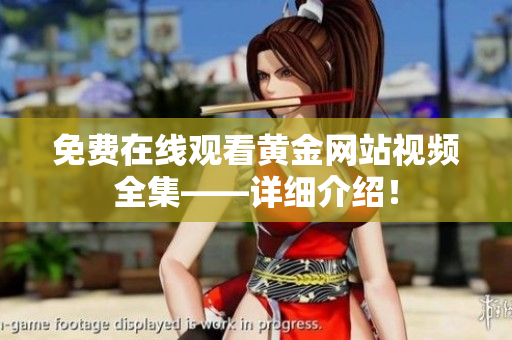 免费在线观看黄金网站视频全集——详细介绍！