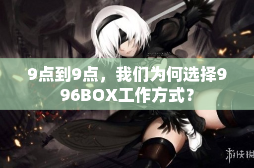 9点到9点，我们为何选择996BOX工作方式？