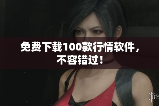 免费下载100款行情软件，不容错过！