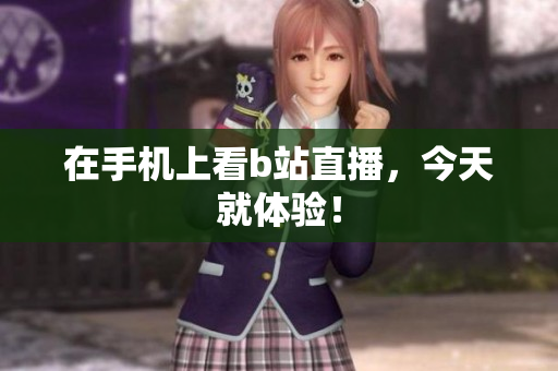 在手机上看b站直播，今天就体验！