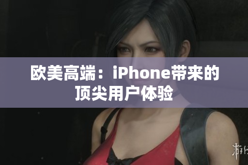 欧美高端：iPhone带来的顶尖用户体验