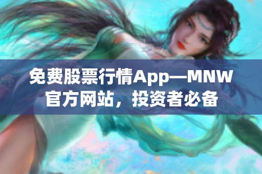 免费股票行情App—MNW官方网站，投资者必备