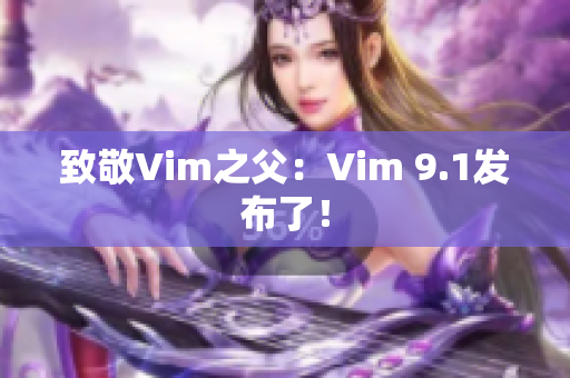致敬Vim之父：Vim 9.1发布了！